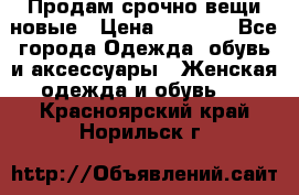 Продам срочно вещи новые › Цена ­ 1 000 - Все города Одежда, обувь и аксессуары » Женская одежда и обувь   . Красноярский край,Норильск г.